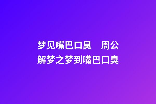 梦见嘴巴口臭　周公解梦之梦到嘴巴口臭